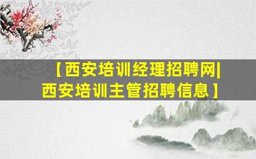 【西安培训经理招聘网|西安培训主管招聘信息】